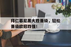 乐鱼app下载页-拜仁慕尼黑大胜晋级，轻松晋级欧冠四强！