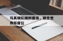 乐鱼app下载地址-马其顿队顺利晋级，锁定世界杯席位