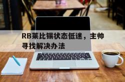 乐鱼-RB莱比锡状态低迷，主帅寻找解决办法