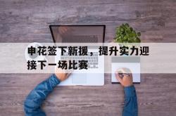 乐鱼-申花签下新援，提升实力迎接下一场比赛