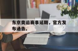 乐鱼app下载地址-东京奥运赛事延期，官方发布通告。