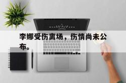 乐鱼app下载页-李娜受伤离场，伤情尚未公布。