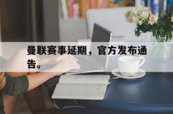 乐鱼app下载页-曼联赛事延期，官方发布通告。