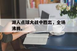 乐鱼-湖人点球大战中胜出，全场沸腾。