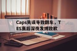 乐鱼app下载页-Caps失误导致翻车，TES赛后深夜发博致歉