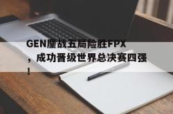 乐鱼-GEN鏖战五局险胜FPX，成功晋级世界总决赛四强！