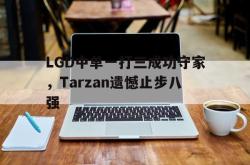 乐鱼app下载地址-LGD中单一打三成功守家，Tarzan遗憾止步八强