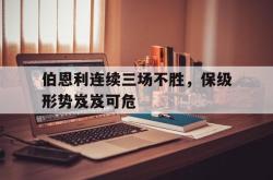 乐鱼APP-伯恩利连续三场不胜，保级形势岌岌可危