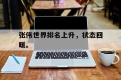 乐鱼-张伟世界排名上升，状态回暖。