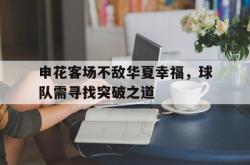 乐鱼APP-申花客场不敌华夏幸福，球队需寻找突破之道