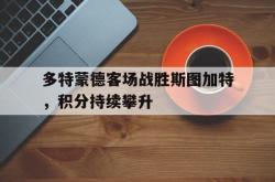 乐鱼app下载页-多特蒙德客场战胜斯图加特，积分持续攀升