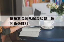 乐鱼app下载地址-情投意合团队配合默契！瞬间斩获胜利