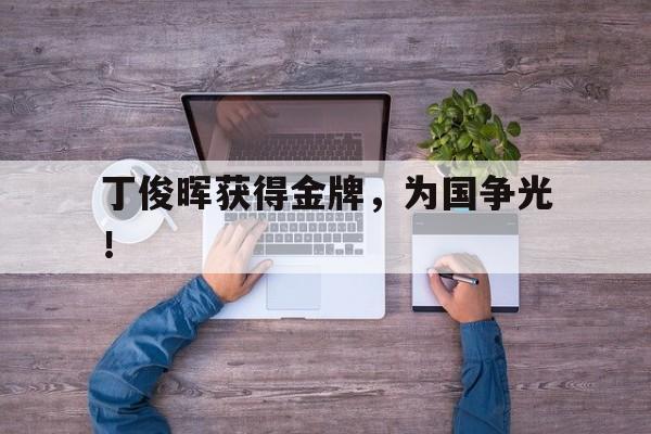 丁俊晖获得金牌，为国争光！