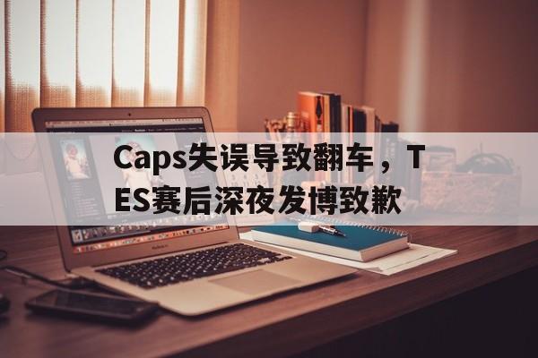 Caps失误导致翻车，TES赛后深夜发博致歉