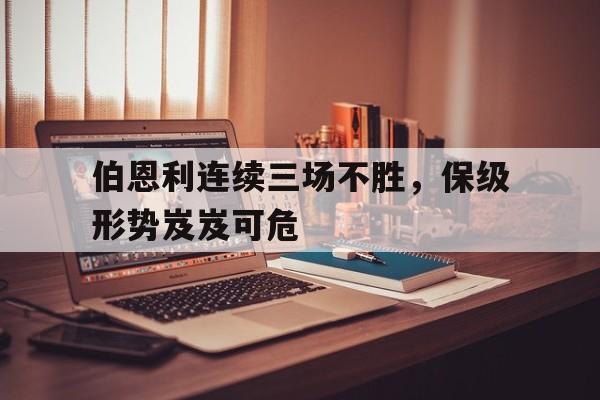 伯恩利连续三场不胜，保级形势岌岌可危
