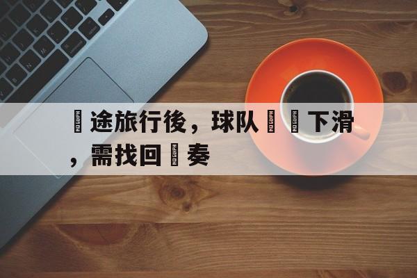 長途旅行後，球队狀態下滑，需找回節奏